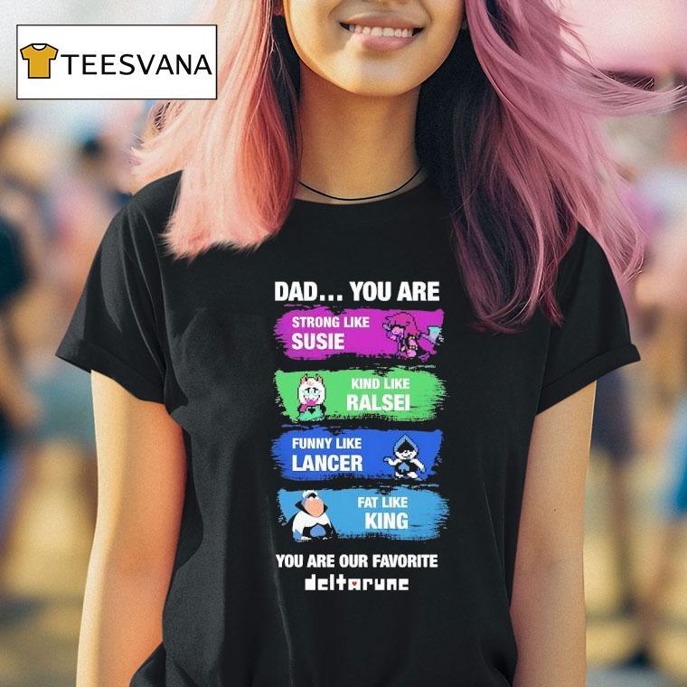 Dad You Are Strong Like Susie Kind Like Ralsei Funny Like Lancer Fat Like King You Are Our Favorite Shirt