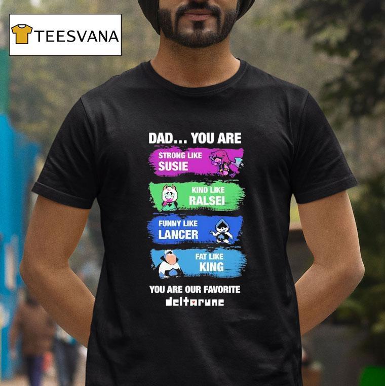 Dad You Are Strong Like Susie Kind Like Ralsei Funny Like Lancer Fat Like King You Are Our Favorite Shirt